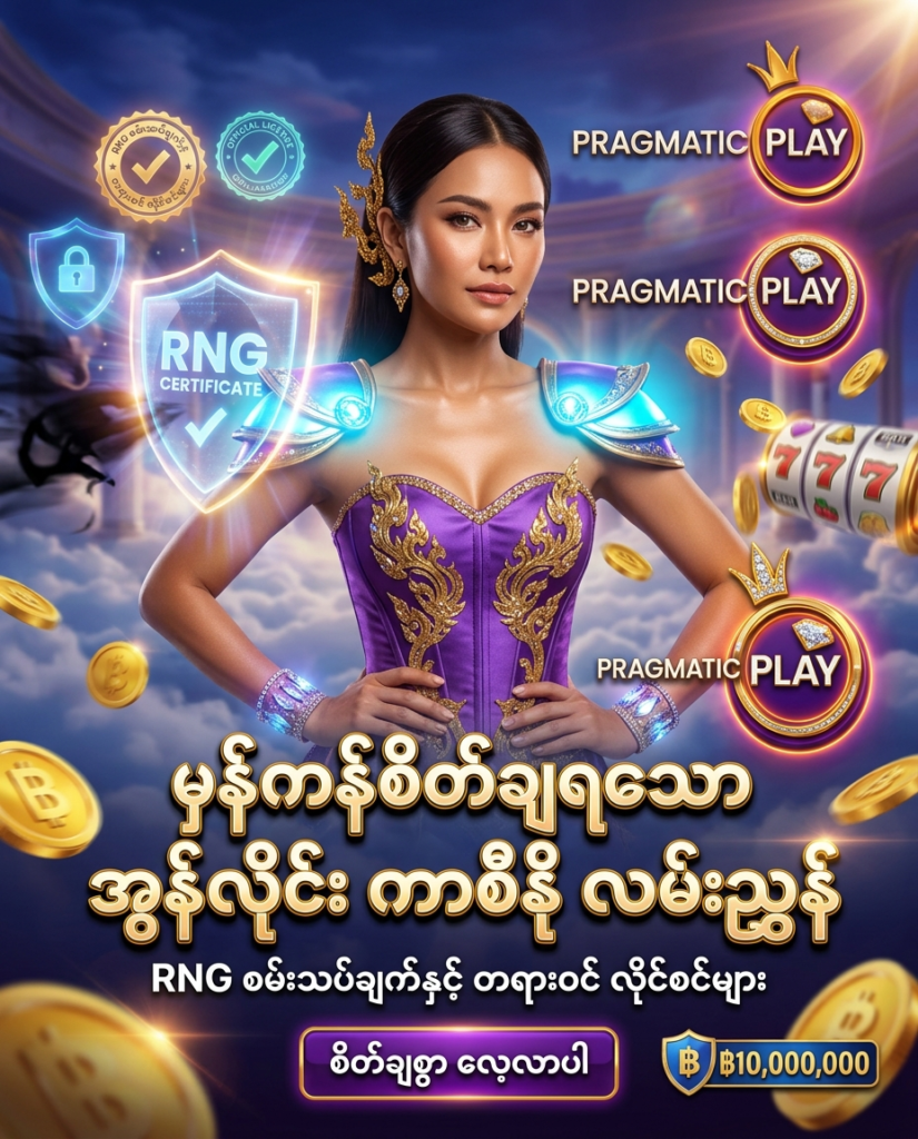 စလော့နှင့် ကာစီနို ကစားသူများ လိမ်ညာခံရခြင်းမှ ကာကွယ်ရန် RNG စမ်းသပ်စစ်ဆေးထားသည့် Pragmatic Play တရားဝင် ကာစီနိုများအကြောင်း အတွေ့အကြုံရင့် အဖွဲ့ဝင်များ၏ မှန်ကန်စိတ်ချရသော သုံးသပ်ချက် လမ်းညွှန် ပရိုမိုးရှင်း ကြော်ငြာဓာတ်ပုံ ဖြစ်ပါသည်။ ဆွဲဆောင်မှုရှိသော ထိုင်းအမျိုးသမီး တင်ဆက်သူ၊ ထိုင်းဘတ်ငွေ (฿) ဆုကြေးများ၊ လုံခြုံရေး အမှတ်တံဆိပ်များနှင့်အတူ Pragmatic Play လိုဂိုနှင့် မြန်မာဘာသာ စာသားများကို သဲကွဲစွာ ဖော်ပြထားသော ရုပ်ထွက်မြင့် ကြော်ငြာဓာတ်ပုံ ဖြစ်ပါသည်။

